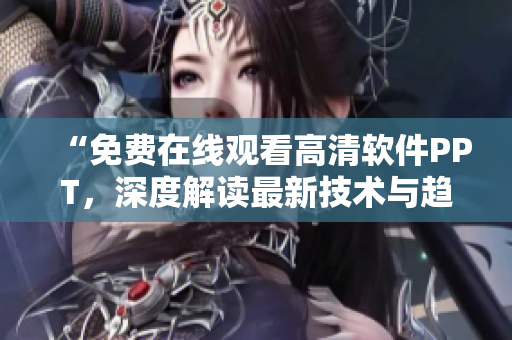 “免费在线观看高清软件PPT，深度解读最新技术与趋势！”