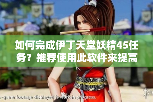 如何完成伊丁天堂妖精45任务？推荐使用此软件来提高任务完成效率。