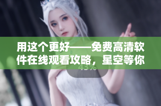 用这个更好——免费高清软件在线观看攻略，星空等你来体验!