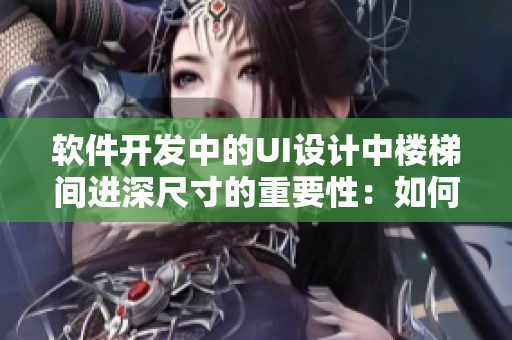 软件开发中的UI设计中楼梯间进深尺寸的重要性：如何提升用户体验？