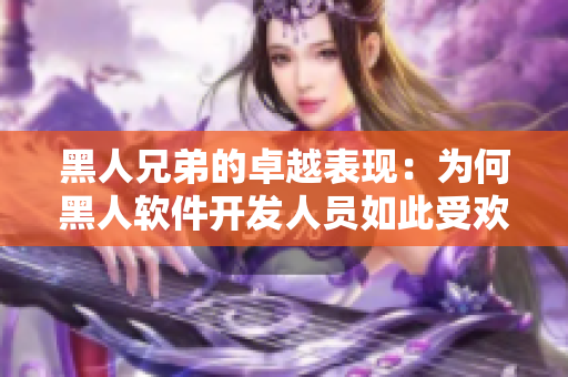 黑人兄弟的卓越表现：为何黑人软件开发人员如此受欢迎？