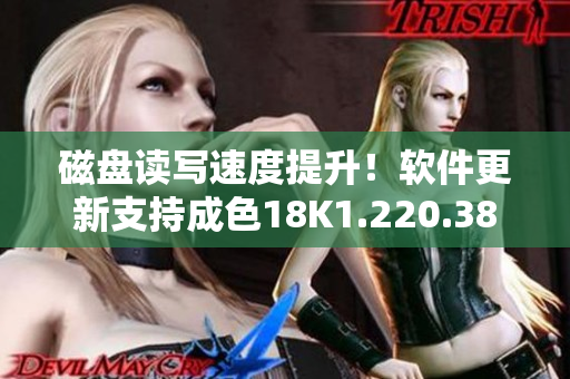 磁盘读写速度提升！软件更新支持成色18K1.220.38