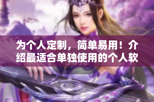 为个人定制，简单易用！介绍最适合单独使用的个人软件