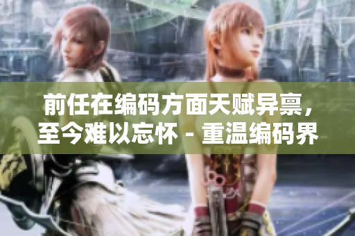 前任在编码方面天赋异禀，至今难以忘怀 - 重温编码界的天才前任