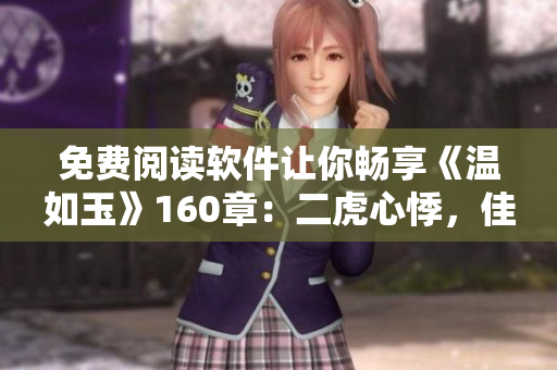 免费阅读软件让你畅享《温如玉》160章：二虎心悸，佳人难挡！