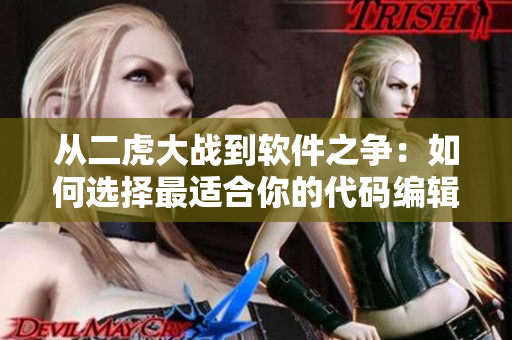 从二虎大战到软件之争：如何选择最适合你的代码编辑器