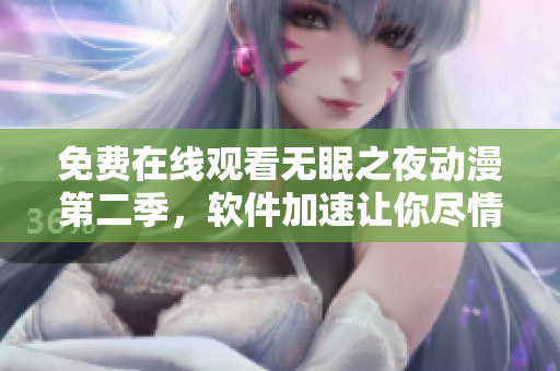 免费在线观看无眠之夜动漫第二季，软件加速让你尽情畅享高清画质！