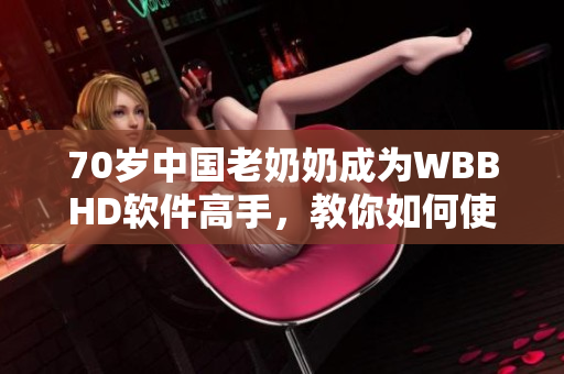 70岁中国老奶奶成为WBBHD软件高手，教你如何使用软件