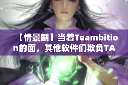 【情景剧】当着Teambition的面，其他软件们欺负TA怎么办？