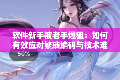软件新手被老手爆狙：如何有效应对繁琐编码与技术难题？