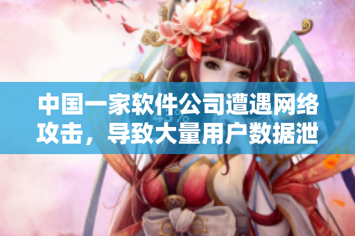 中国一家软件公司遭遇网络攻击，导致大量用户数据泄露-5月14日