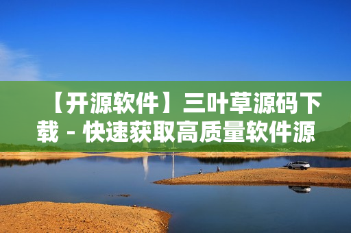 【开源软件】三叶草源码下载 - 快速获取高质量软件源代码