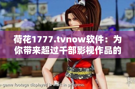 荷花1777.tvnow软件：为你带来超过千部影视作品的在线观看体验！