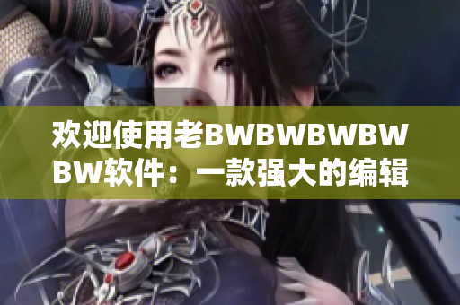 欢迎使用老BWBWBWBWBW软件：一款强大的编辑工具！