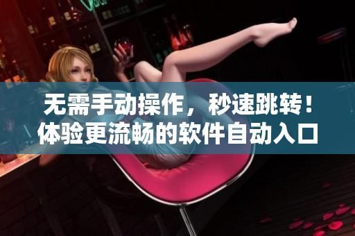 无需手动操作，秒速跳转！体验更流畅的软件自动入口