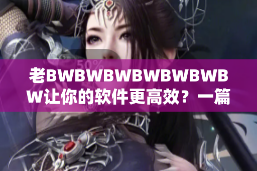 老BWBWBWBWBWBWBW让你的软件更高效？一篇完整的软件优化指南！
