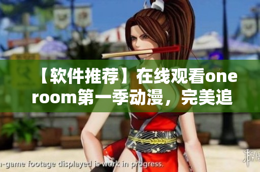 【软件推荐】在线观看one room第一季动漫，完美追剧体验！