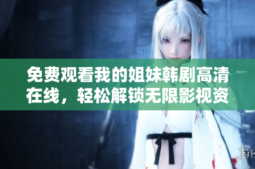 免费观看我的姐妹韩剧高清在线，轻松解锁无限影视资源
