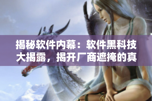 揭秘软件内幕：软件黑科技大揭露，揭开厂商遮掩的真相！