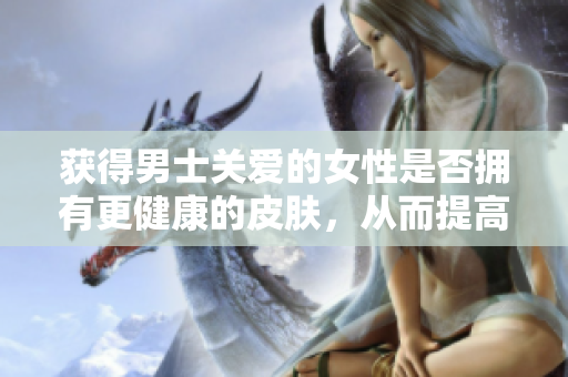 获得男士关爱的女性是否拥有更健康的皮肤，从而提高您的软件销售？