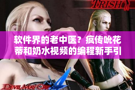 软件界的老中医？疯传吮花蒂和奶水视频的编程新手引发关注
