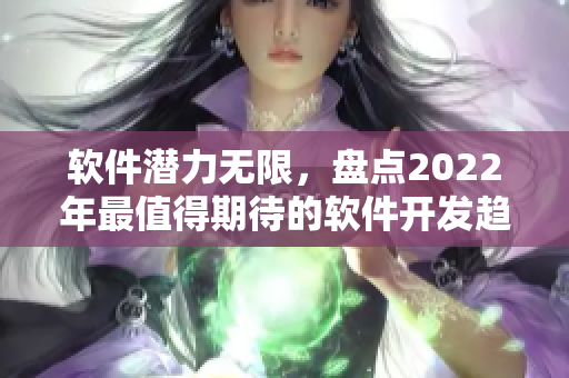 软件潜力无限，盘点2022年最值得期待的软件开发趋势