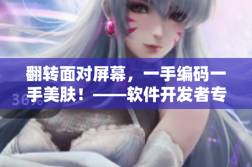 翻转面对屏幕，一手编码一手美肤！——软件开发者专属护肤指南