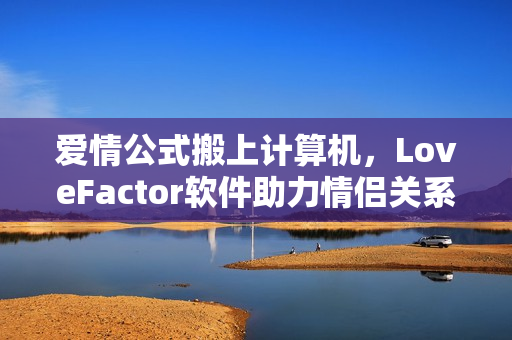 爱情公式搬上计算机，LoveFactor软件助力情侣关系加强