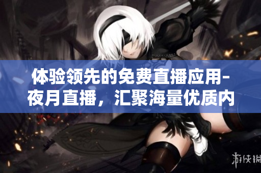 体验领先的免费直播应用–夜月直播，汇聚海量优质内容！
