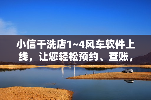 小信干洗店1~4风车软件上线，让您轻松预约、查账，管理更简单！