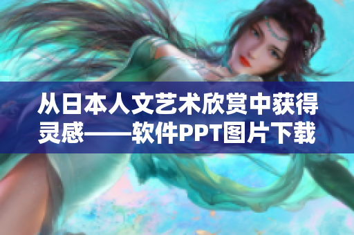 从日本人文艺术欣赏中获得灵感——软件PPT图片下载。