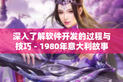 深入了解软件开发的过程与技巧 - 1980年意大利故事的启示