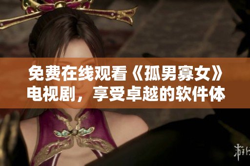 免费在线观看《孤男寡女》电视剧，享受卓越的软件体验！