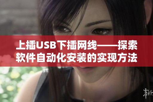 上插USB下插网线——探索软件自动化安装的实现方法
