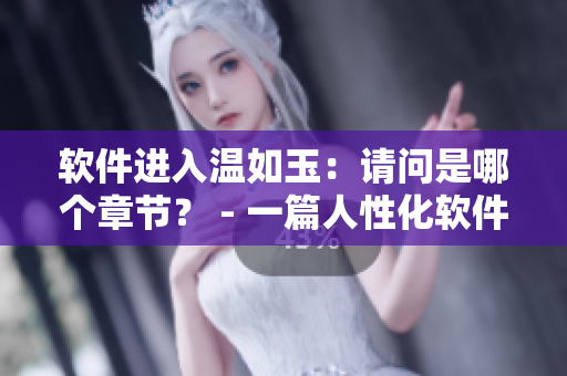 软件进入温如玉：请问是哪个章节？ - 一篇人性化软件使用指南