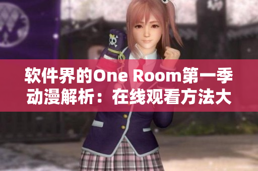 软件界的One Room第一季动漫解析：在线观看方法大揭秘