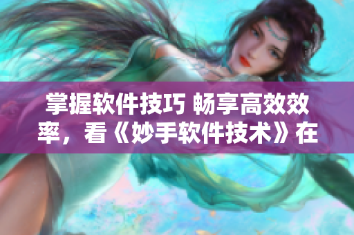 掌握软件技巧 畅享高效效率，看《妙手软件技术》在线指南