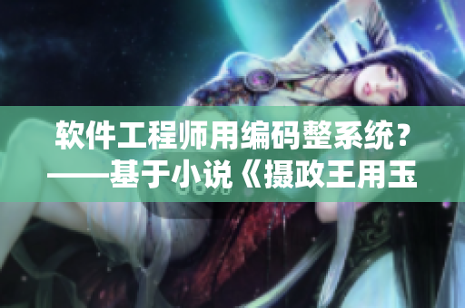 软件工程师用编码整系统？——基于小说《摄政王用玉髓整皇帝》的启示