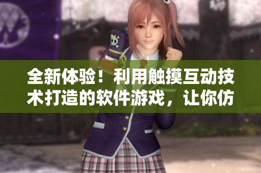 全新体验！利用触摸互动技术打造的软件游戏，让你仿若身临其境