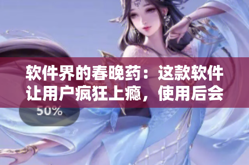 软件界的春晚药：这款软件让用户疯狂上瘾，使用后会有何种惊人表现？