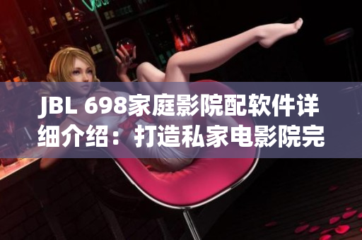 JBL 698家庭影院配软件详细介绍：打造私家电影院完美选择。