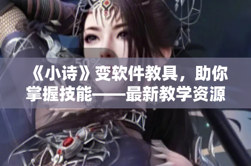 《小诗》变软件教具，助你掌握技能——最新教学资源推荐
