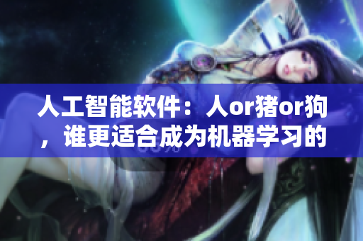 人工智能软件：人or猪or狗，谁更适合成为机器学习的终极模型？