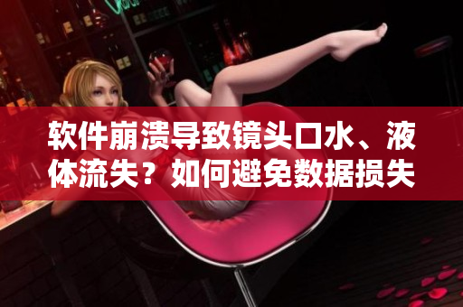 软件崩溃导致镜头口水、液体流失？如何避免数据损失与恢复