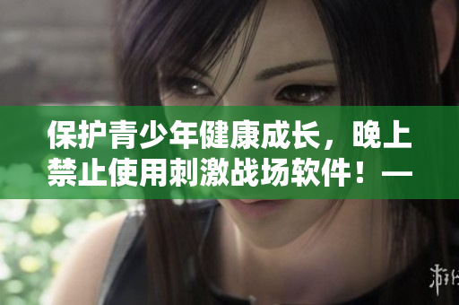 保护青少年健康成长，晚上禁止使用刺激战场软件！——专家提示
