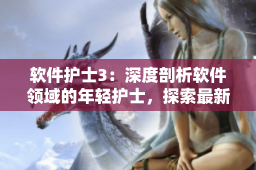 软件护士3：深度剖析软件领域的年轻护士，探索最新技术与创新工具