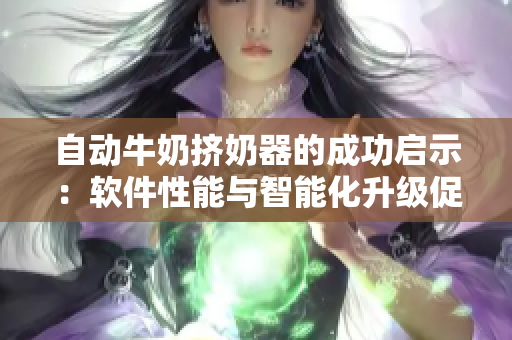 自动牛奶挤奶器的成功启示：软件性能与智能化升级促进生产力提升