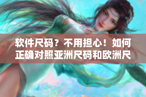 软件尺码？不用担心！如何正确对照亚洲尺码和欧洲尺码