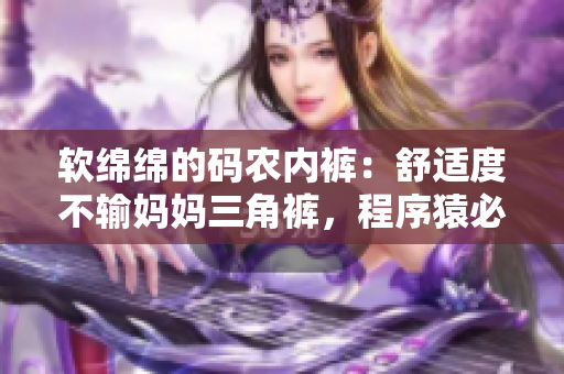 软绵绵的码农内裤：舒适度不输妈妈三角裤，程序猿必备