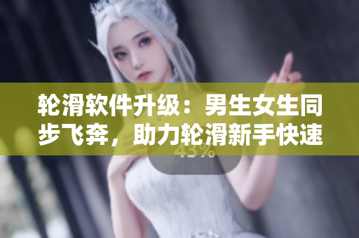 轮滑软件升级：男生女生同步飞奔，助力轮滑新手快速上手